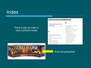 Index There is also an index in most nonfiction books Even encyclopedias 