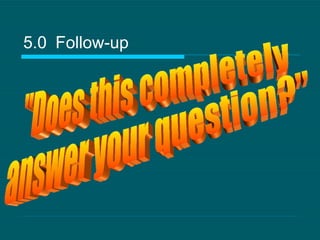 5.0   Follow-up "Does this completely answer your question?" 