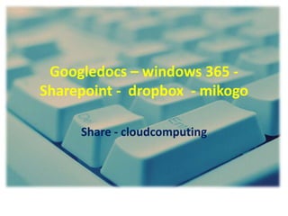 Googledocs – windows 365 - Sharepoint -  dropbox  - mikogo Share - cloudcomputing 