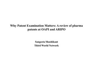Why Patent Examination Matters: A review of pharma
patents at OAPI and ARIPO
Sangeeta Shashikant
Third World Network
 