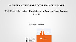 2nd GREEK CORPORATE GOVERNANCE SUMMIT
ESG-Centric Investing: The rising significance of non-financial
metrics
Dr. Angelika Gouskou
 