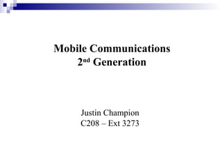 Mobile Communications
2nd
Generation
Justin Champion
C208 – Ext 3273
 