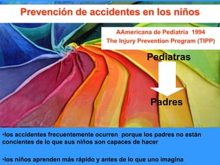 Prevención de accidentes en los niños
AAmericana de Pediatría 1994
The Injury Prevention Program (TIPP)
Pediatras
Padres
•...