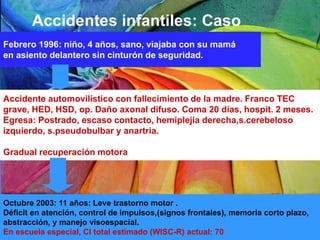 Febrero 1996: niño, 4 años, sano, viajaba con su mamá
en asiento delantero sin cinturón de seguridad.
Accidente automovilí...