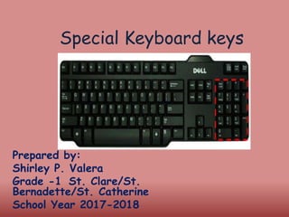 Special Keyboard keys
Prepared by:
Shirley P. Valera
Grade -1 St. Clare/St.
Bernadette/St. Catherine
School Year 2017-2018
 