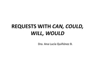 REQUESTS WITH CAN, COULD,
      WILL, WOULD
         Dra. Ana Lucía Quiñónez B.
 