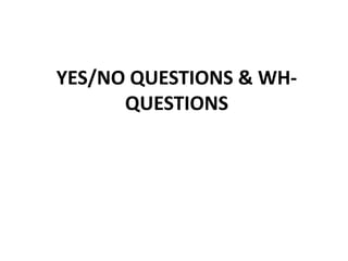 YES/NO QUESTIONS & WH-
      QUESTIONS
 