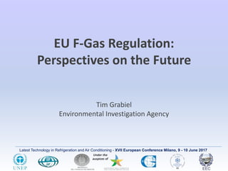 Latest Technology in Refrigeration and Air Conditioning - XVII European Conference Milano, 9 - 10 June 2017
EU F-Gas Regulation:
Perspectives on the Future
Tim Grabiel
Environmental Investigation Agency
 
