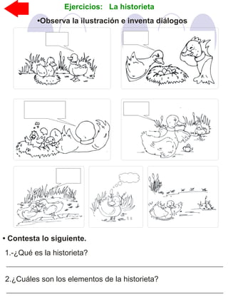 •Observa la ilustración e inventa diálogos
Ejercicios: La historieta
• Contesta lo siguiente.
1.-¿Qué es la historieta?
2.¿Cuáles son los elementos de la historieta?
 