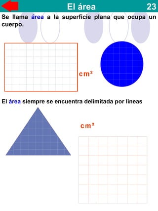 El área 23
Se llama área a la superficie plana que ocupa un
cuerpo.
El área siempre se encuentra delimitada por líneas
 