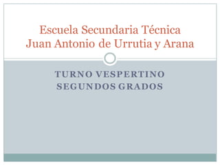 TURNO VESPERTINO
SEGUNDOS GRADOS
Escuela Secundaria Técnica
Juan Antonio de Urrutia y Arana
 