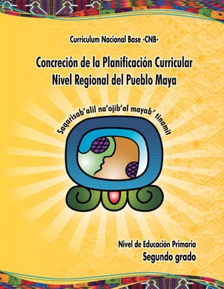 Curriculum Nacional Base -CNB-
Concreción de la Planificación Curricular
Nivel Regional del Pueblo Maya
Nivel de Educación Primaria
Segundo grado
 