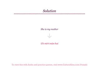 Solution

She is my mother

Uh mērī māṁ hai

To view this with Audio and practice games, visit www.CultureAlley.com/Punjabi

 