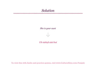 Solution

She is your aunt

Uh tuhāḍī cācī hai

To view this with Audio and practice games, visit www.CultureAlley.com/Punjabi

 