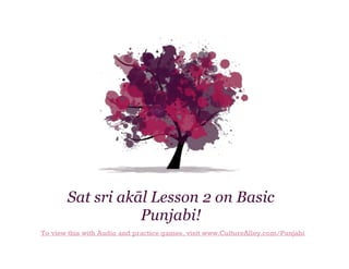 Sat sri akāl Lesson 2 on Basic
Punjabi!
To view this with Audio and practice games, visit www.CultureAlley.com/Punjabi

 