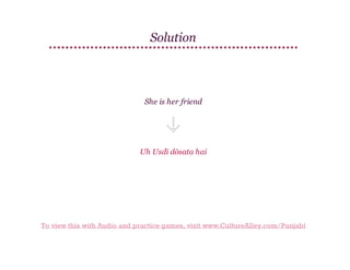 Solution

She is her friend

Uh Usdī dōsata hai

To view this with Audio and practice games, visit www.CultureAlley.com/Punjabi

 