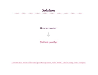 Solution

He is her teacher

Uh Usdā gurū hai

To view this with Audio and practice games, visit www.CultureAlley.com/Punjabi

 