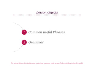 Lesson objects

1

Common useful Phrases

2 Grammar

To view this with Audio and practice games, visit www.CultureAlley.com/Punjabi

 