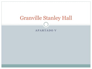 APARTADO V
Granville Stanley Hall
 
