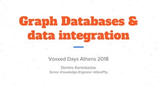 Graph Databases &
data integration
Voxxed Days Athens 2018
Dimitris Kontokostas
Senior Knowledge Engineer @GeoPhy
 