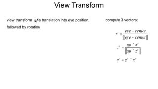 View Transform
view transform is translation into eye position,
followed by rotation
xc
=
up ´ zc
up ´ zc
yc
= zc
´ xc
compute 3 vectors:M
zc
=
eye- center
eye- center
 