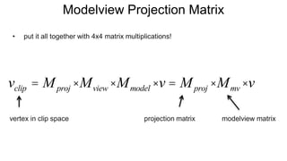 Modelview Projection Matrix
• put it all together with 4x4 matrix multiplications!
projection matrix modelview matrixvertex in clip space
vclip = Mproj ×Mview ×Mmodel ×v = Mproj ×Mmv ×v
 