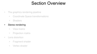 Section Overview
• The graphics rendering pipeline
• Coordinate Space transformations
• Shaders
• Stereo rendering
• View matrix
• Projection matrix
• Lens distortion
• Fragment shader
• Vertex shader
 