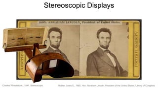Walker, Lewis E., 1865. Hon. Abraham Lincoln, President of the United States. Library of CongressCharles Wheatstone., 1841. Stereoscope.
Stereoscopic Displays
 