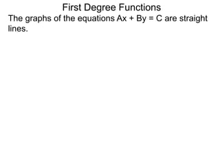 The graphs of the equations Ax + By = C are straight
lines.
First Degree Functions
 
