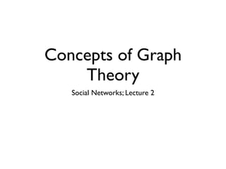 Concepts of Graph
    Theory
   Social Networks; Lecture 2
 