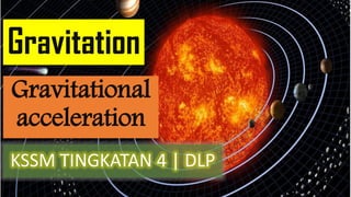 Gravitation
KSSM TINGKATAN 4 | DLP
Gravitational
acceleration
 