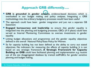 Approach GRB differently….
 GRB is grounded in gender analysis, evidence-based decisions which is
overlooked in our budge...