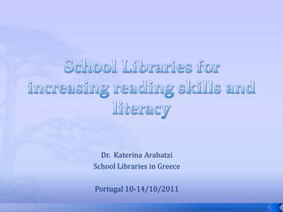 Dr. Katerina Arabatzi
School Libraries in Greece

Portugal 10-14/10/2011
 