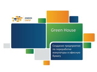Green House


Создание предприятия
по переработке
макулатуры в офисную
бумагу
 