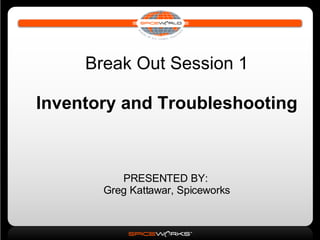 Break Out Session 1 Inventory and Troubleshooting PRESENTED BY:  Greg Kattawar, Spiceworks 