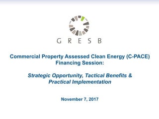 Commercial Property Assessed Clean Energy (C-PACE)
Financing Session:
Strategic Opportunity, Tactical Benefits &
Practical Implementation
November 7, 2017
 