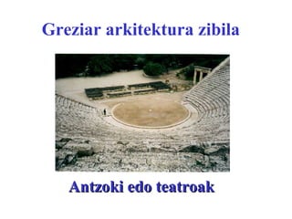 Greziar arkitektura zibila
Antzoki edo teatroakAntzoki edo teatroak
 