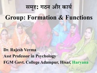 समूह: गठन और कार्य
Group: Formation & Functions
Dr. Rajesh Verma
Asst Professor in Psychology
FGM Govt. College Adampur, Hisar, Haryana
 