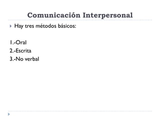 Comunicación Interpersonal
   Hay tres métodos básicos:

1.-Oral
2.-Escrita
3.-No verbal
 