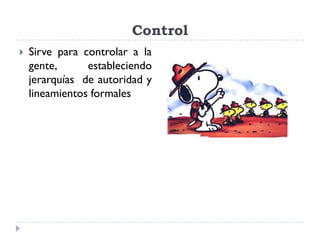 Control
   Sirve para controlar a la
    gente,      estableciendo
    jerarquías de autoridad y
    lineamientos formales
 