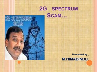 2G SPECTRUM
  SCAM…




          Presented by ,

      M.HIMABINDU.
 