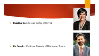  Bharkha Dutt (Group Editor of NDTV)
 Vir Sanghvi (Editorial Director of Hindustan Times)
 