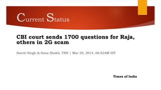 Current Status
CBI court sends 1700 questions for Raja,
others in 2G scam
Smriti Singh & Sana Shakil, TNN | Mar 28, 2014, 06.02AM IST
Times of India
 