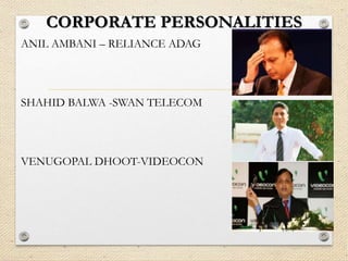 CORPORATE PERSONALITIES
ANIL AMBANI – RELIANCE ADAG
SHAHID BALWA -SWAN TELECOM
VENUGOPAL DHOOT-VIDEOCON
 