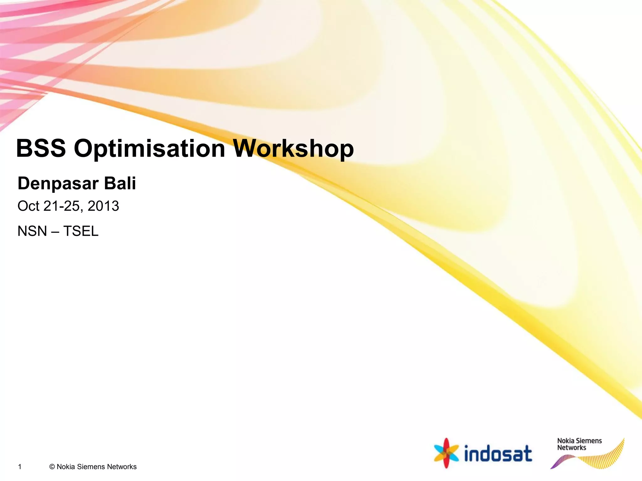 1 © Nokia Siemens Networks
BSS Optimisation Workshop
Denpasar Bali
Oct 21-25, 2013
NSN – TSEL
 