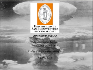 CONTADURIA PUBLICA

   María Alejandra Arango
   Jenyfer Martínez Solarte

Profesor: Edgar Alonso Venegas

        Agosto, 2012
 