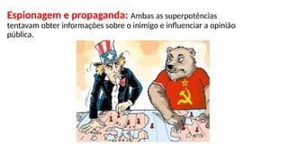 Espionagem e propaganda: Ambas as superpotências
tentavam obter informações sobre o inimigo e influenciar a opinião
pública.
 