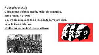 Propriedade social:
O socialismo defende que os meios de produção,
como fábricas e terras,
devem ser propriedade da sociedade como um todo,
seja de forma coletiva,
pública ou por meio de cooperativas.
 