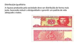 Distribuição igualitária:
A riqueza produzida pela sociedade deve ser distribuída de forma mais
justa, buscando reduzir a desigualdade e garantir um padrão de vida
adequado a todos.
 
