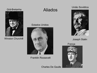 AliadosGrã-Bretanha
França
União Soviética
Estados Unidos
Winston Churchill
Franklin Roosevelt
Charles De Gaulle
Joseph Stalin
 